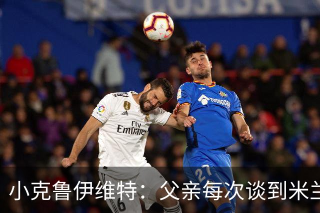 小克鲁伊维特：父亲每次谈到米兰都充满爱意，能理解那种感受